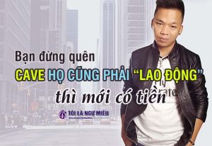 Ngay đến cả cave họ cũng phải lao động thì mới có tiền, tại sao bạn tin vào các lớp dạy làm giàu? Không phải mạng xã hội đang xàm đi...
