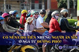 Hầu hết mọi người cũng sẽ ít nhất một lần đắn đo, suy nghĩ rằng: "Có nên cho tiền những người ăn xin gặp ở ngã tư đường phố hay không?"