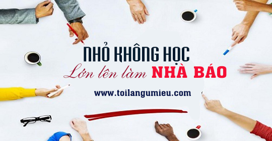"Nhỏ không học lớn lên làm nhà báo" - đó là câu nói mà lâu lâu tôi lại bắt gặp trên mạng xã hội hoặc ngoài đời; ở chỗ mà người ta đang nói